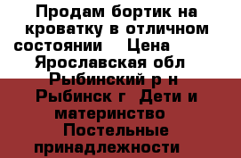 Продам бортик на кроватку в отличном состоянии. › Цена ­ 350 - Ярославская обл., Рыбинский р-н, Рыбинск г. Дети и материнство » Постельные принадлежности   